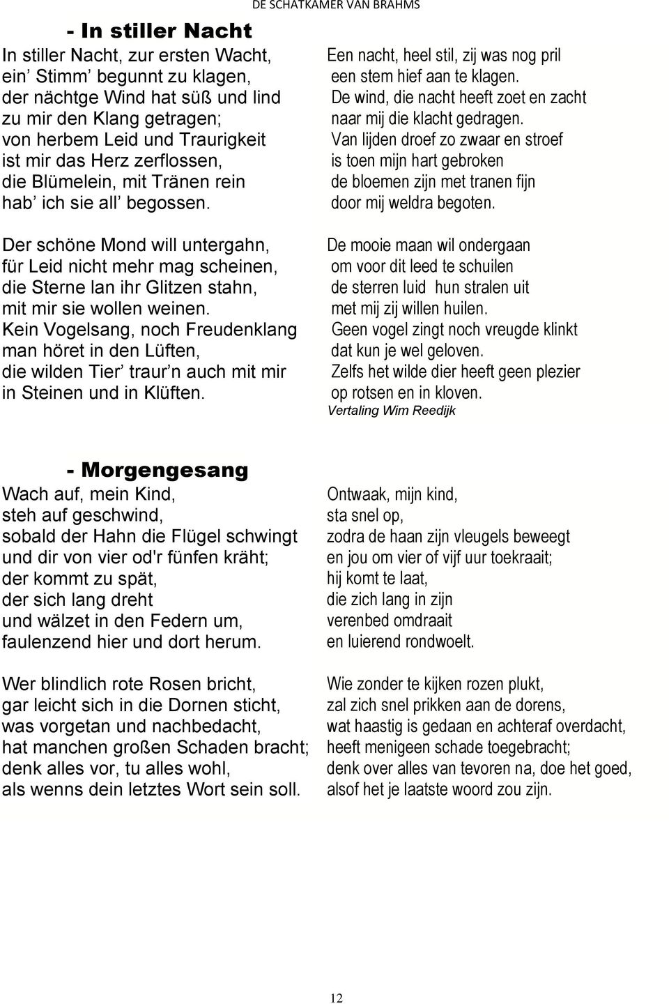 De wind, die nacht heeft zoet en zacht naar mij die klacht gedragen. Van lijden droef zo zwaar en stroef is toen mijn hart gebroken de bloemen zijn met tranen fijn door mij weldra begoten.