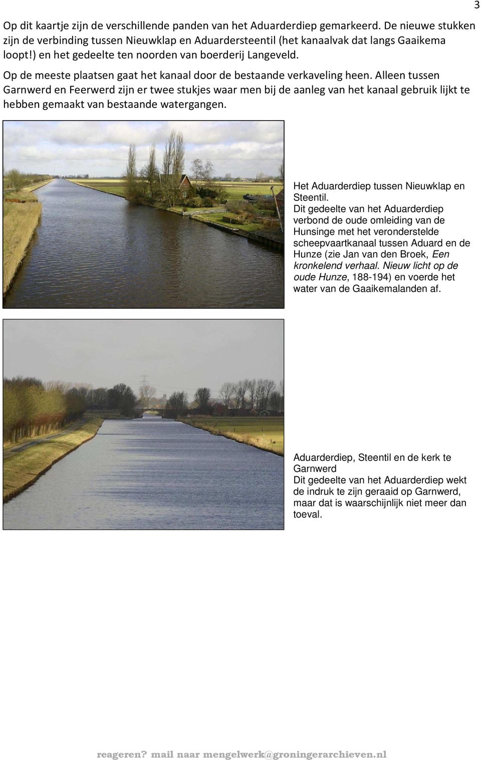 Alleen tussen Garnwerd en Feerwerd zijn er twee stukjes waar men bij de aanleg van het kanaal gebruik lijkt te hebben gemaakt van bestaande watergangen.