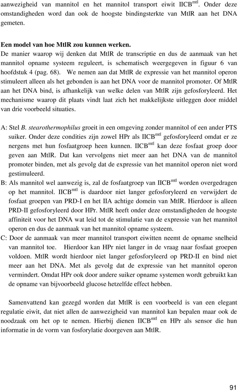 De manier waarop wij denken dat MtlR de transcriptie en dus de aanmaak van het mannitol opname systeem reguleert, is schematisch weergegeven in figuur 6 van hoofdstuk 4 (pag. 68).