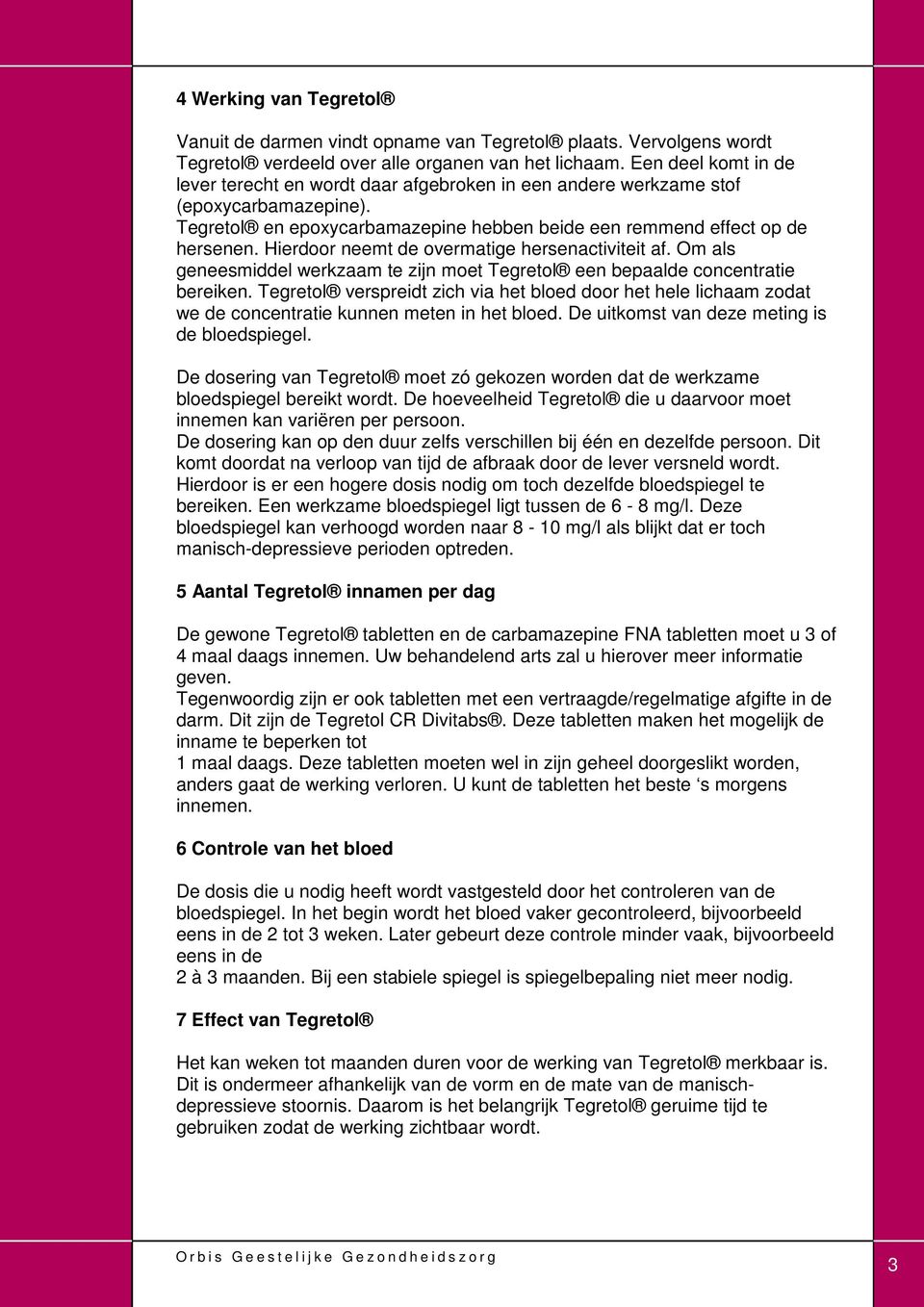 Hierdoor neemt de overmatige hersenactiviteit af. Om als geneesmiddel werkzaam te zijn moet Tegretol een bepaalde concentratie bereiken.