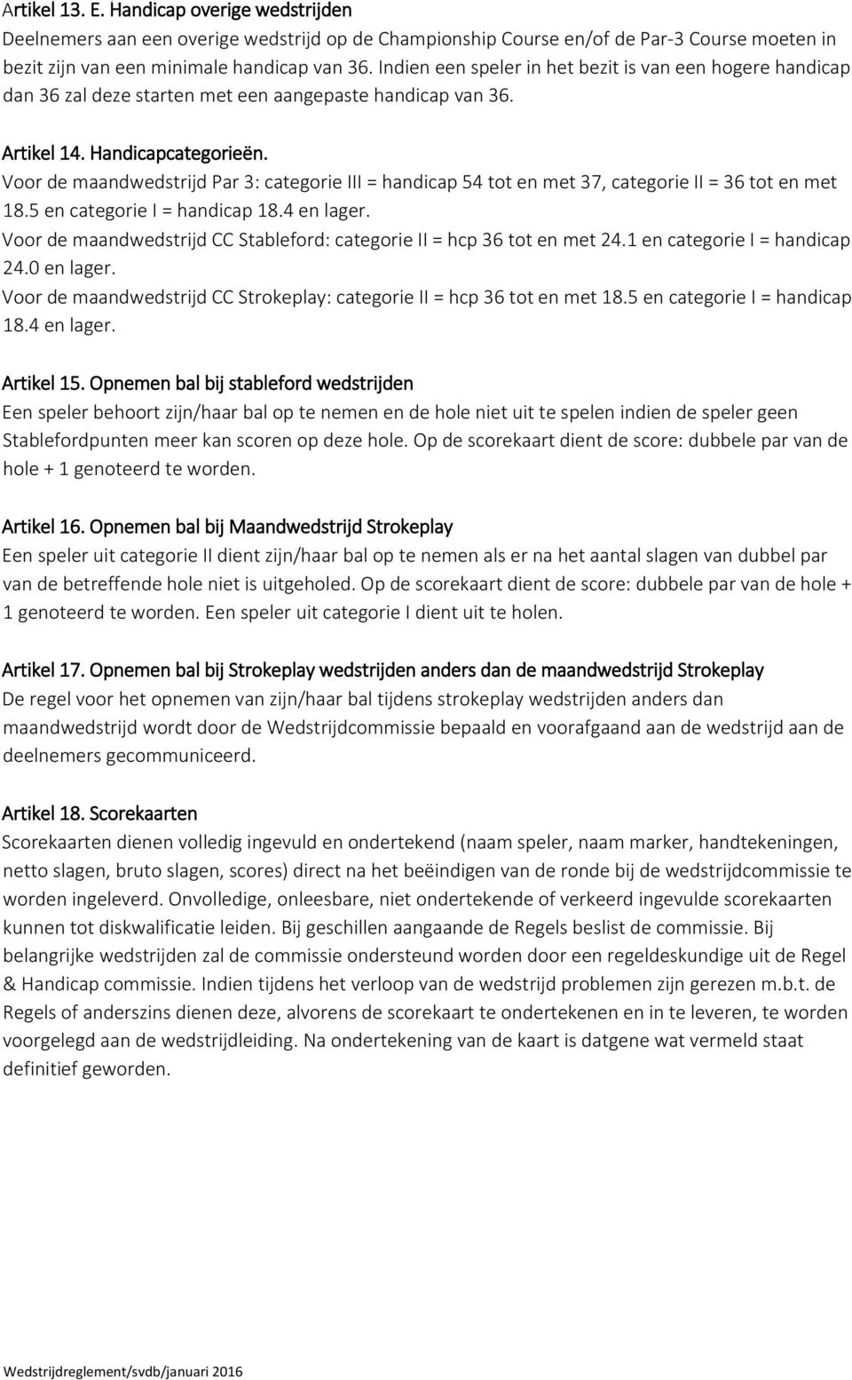 Voor de maandwedstrijd Par 3: categorie III = handicap 54 tot en met 37, categorie II = 36 tot en met 18.5 en categorie I = handicap 18.4 en lager.