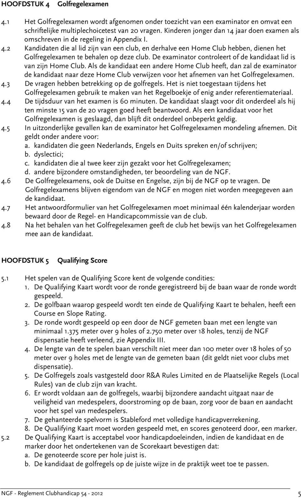 2 Kandidaten die al lid zijn van een club, en derhalve een Home Club hebben, dienen het Golfregelexamen te behalen op deze club. De examinator controleert of de kandidaat lid is van zijn Home Club.