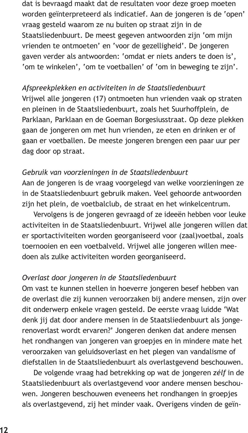 De jongeren gaven verder als antwoorden: omdat er niets anders te doen is, om te winkelen, om te voetballen of om in beweging te zijn.