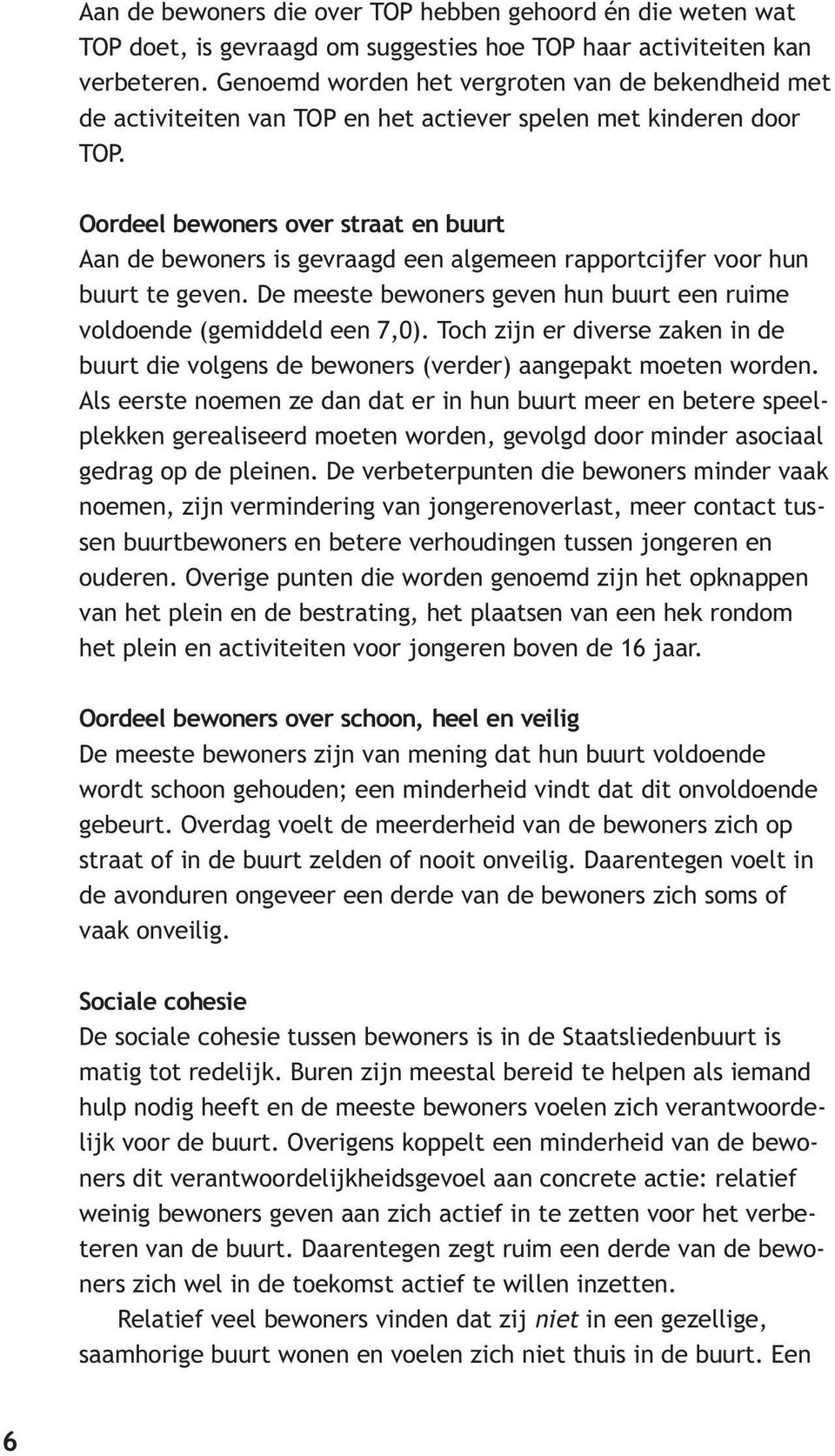 Oordeel bewoners over straat en buurt Aan de bewoners is gevraagd een algemeen rapportcijfer voor hun buurt te geven. De meeste bewoners geven hun buurt een ruime voldoende (gemiddeld een 7,0).