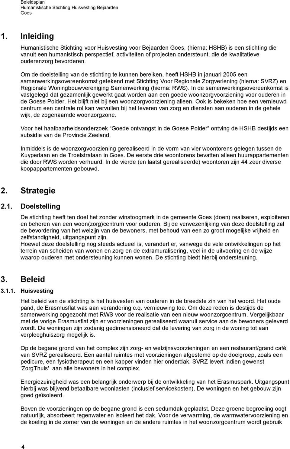 Om de doelstelling van de stichting te kunnen bereiken, heeft HSHB in januari 2005 een samenwerkingsovereenkomst getekend met Stichting Voor Regionale Zorgverlening (hierna: SVRZ) en Regionale