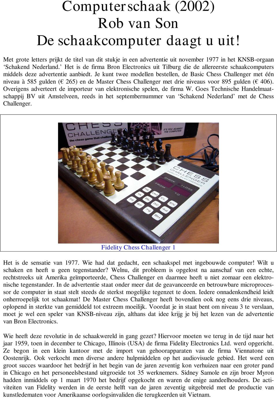 Je kunt twee modellen bestellen, de Basic Chess Challenger met één niveau à 585 gulden ( 265) en de Master Chess Challenger met drie niveaus voor 895 gulden ( 406).