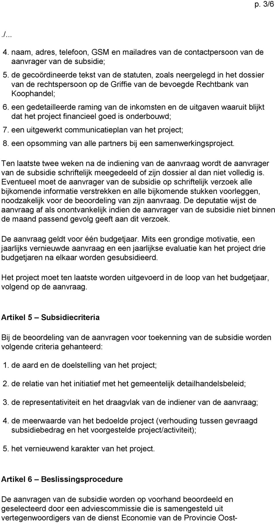 een gedetailleerde raming van de inkomsten en de uitgaven waaruit blijkt dat het project financieel goed is onderbouwd; 7. een uitgewerkt communicatieplan van het project; 8.