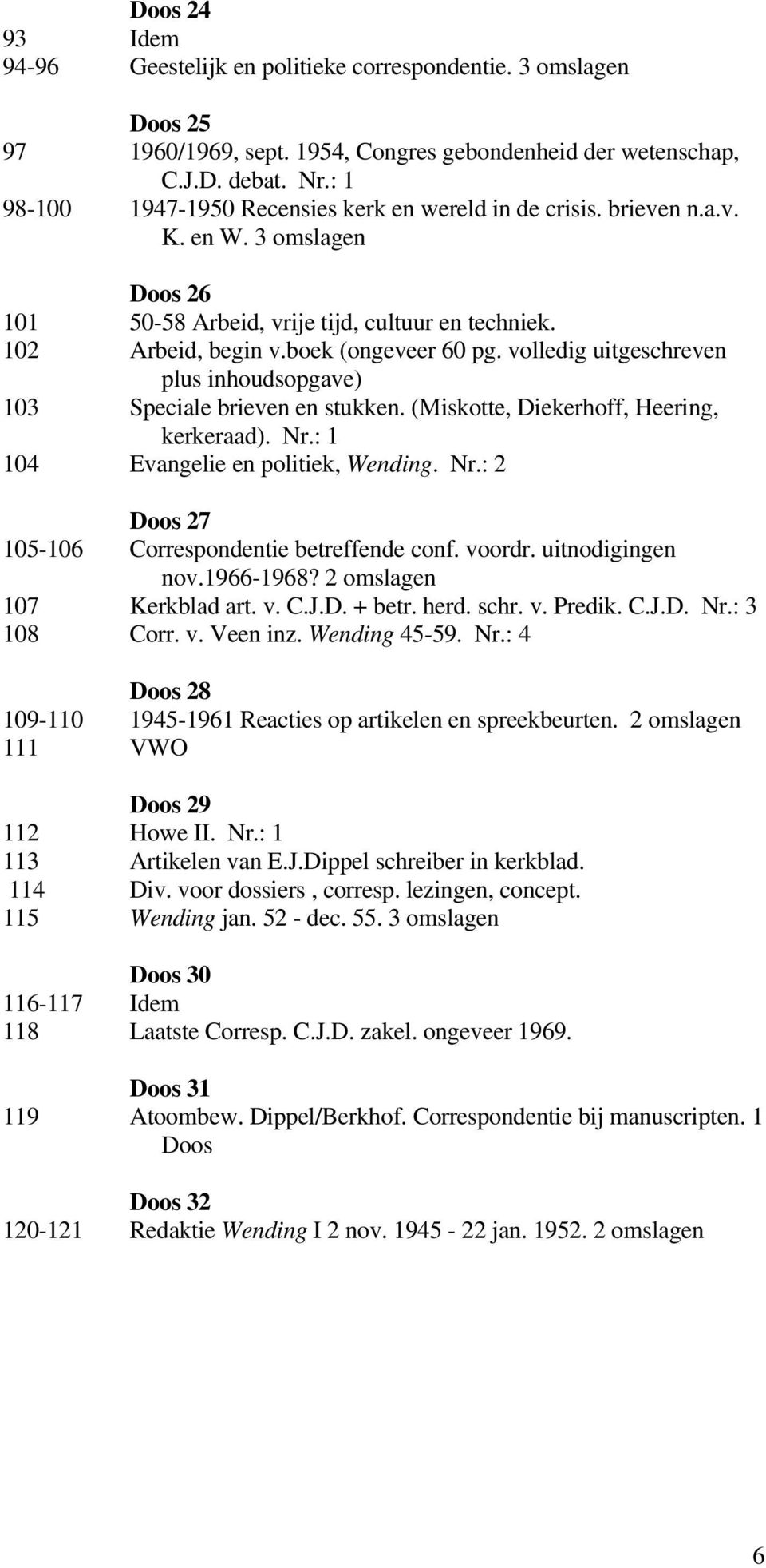 volledig uitgeschreven plus inhoudsopgave) 103 Speciale brieven en stukken. (Miskotte, Diekerhoff, Heering, kerkeraad). Nr.: 1 104 Evangelie en politiek, Wending. Nr.: 2 Doos 27 105-106 Correspondentie betreffende conf.