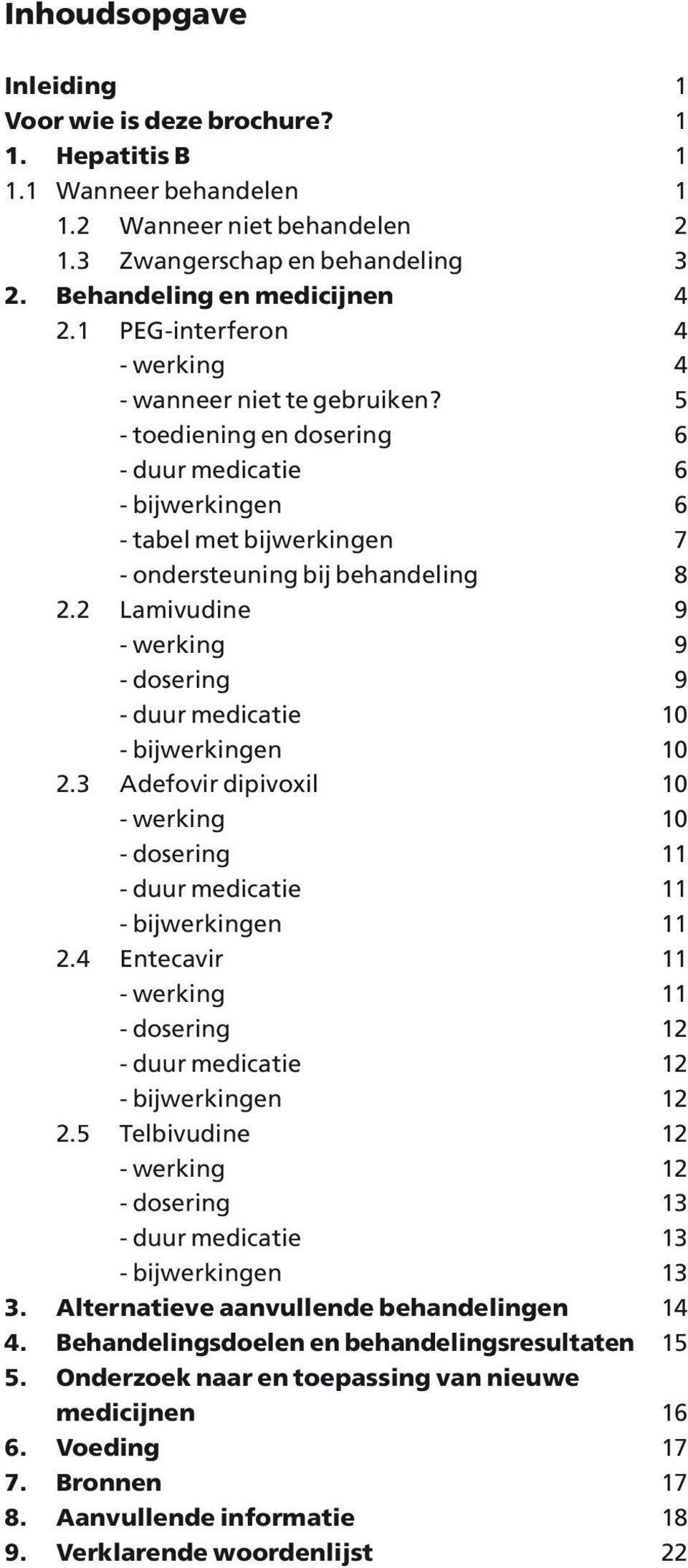 2 Lamivudine 9 - werking 9 - dosering 9 - duur medicatie 10 - bijwerkingen 10 2.3 Adefovir dipivoxil 10 - werking 10 - dosering 11 - duur medicatie 11 - bijwerkingen 11 2.
