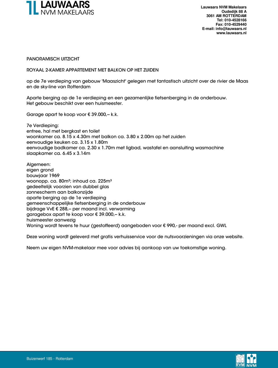 8.15 x 4.30m met balkon ca. 3.80 x 2.00m op het zuiden eenvoudige keuken ca. 3.15 x 1.80m eenvoudige badkamer ca. 2.30 x 1.70m met ligbad, wastafel en aansluiting wasmachine slaapkamer ca. 6.45 x 3.