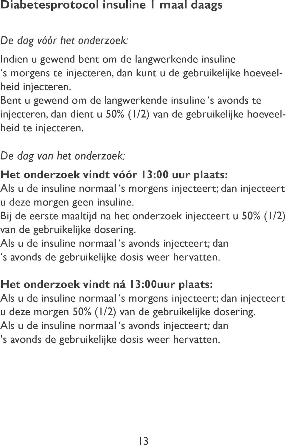 De dag van het onderzoek: Het onderzoek vindt vóór 13:00 uur plaats: Als u de insuline normaal s morgens injecteert; dan injecteert u deze morgen geen insuline.