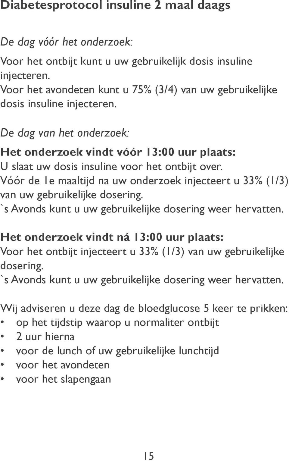 De dag van het onderzoek: Het onderzoek vindt vóór 13:00 uur plaats: U slaat uw dosis insuline voor het ontbijt over.