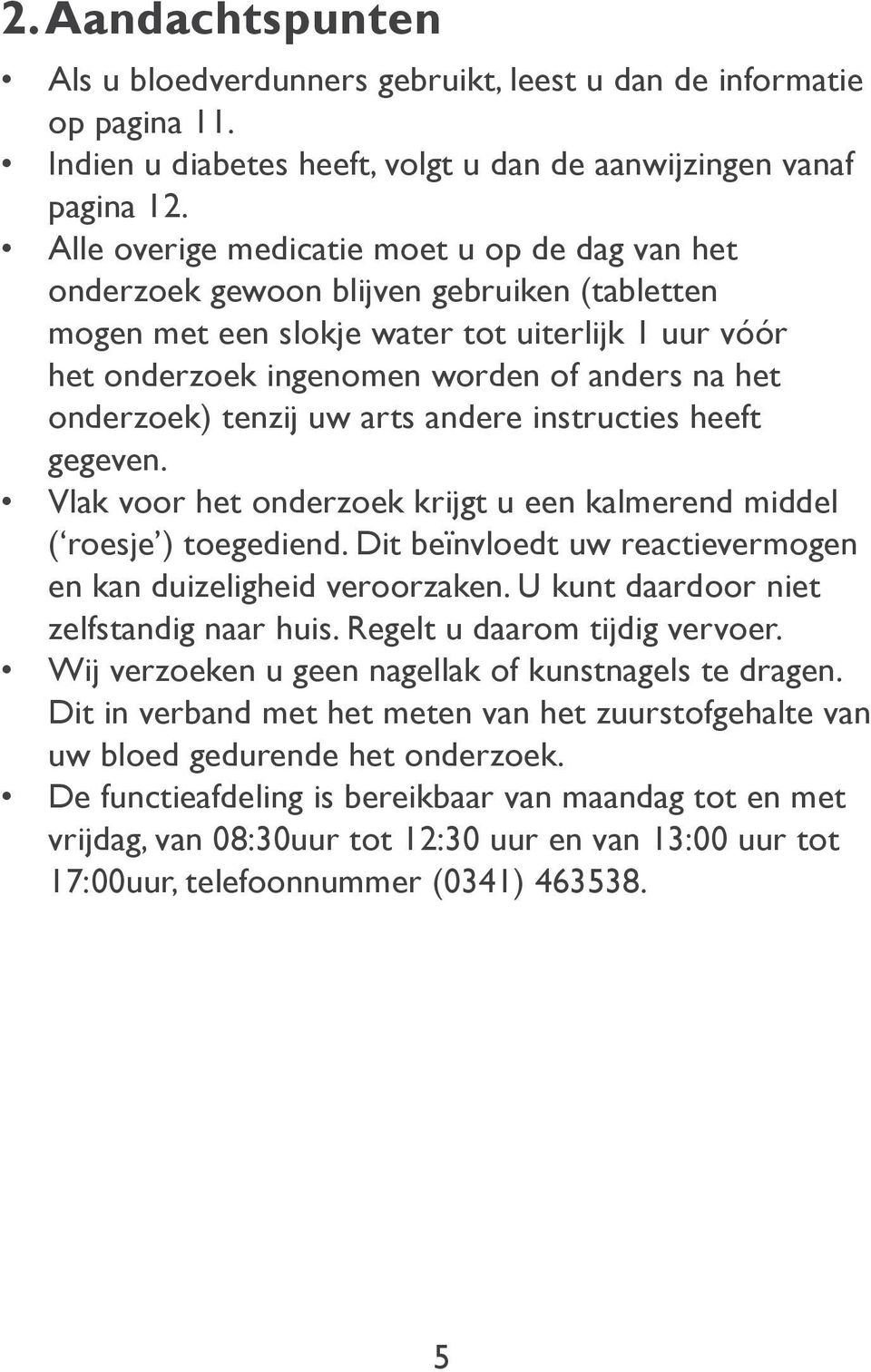 onderzoek) tenzij uw arts andere instructies heeft gegeven. Vlak voor het onderzoek krijgt u een kalmerend middel ( roesje ) toegediend.