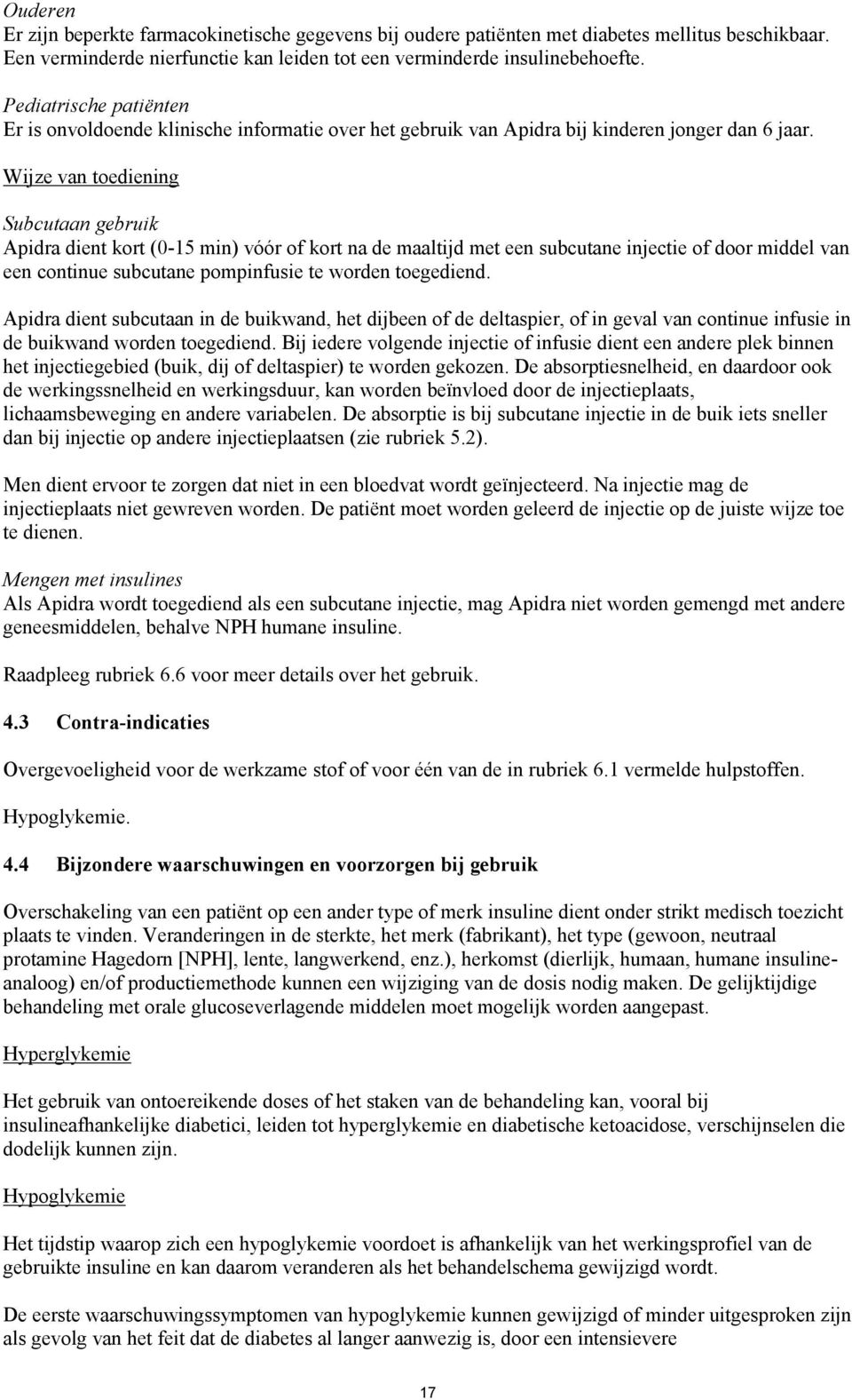 Wijze van toediening Subcutaan gebruik Apidra dient kort (0-15 min) vóór of kort na de maaltijd met een subcutane injectie of door middel van een continue subcutane pompinfusie te worden toegediend.