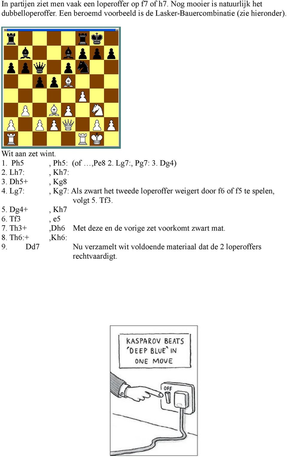 Lh7:, Kh7: 3. Dh5+, Kg8 4. Lg7:, Kg7: Als zwart het tweede loperoffer weigert door f6 of f5 te spelen, volgt 5. Tf3. 5. Dg4+, Kh7 6.