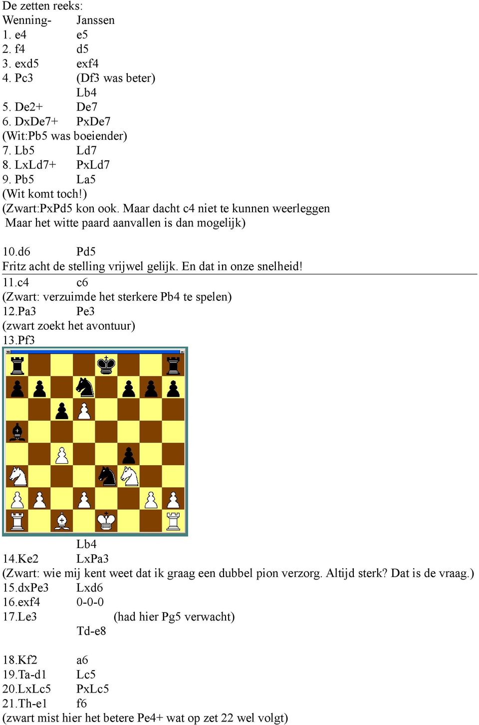 En dat in onze snelheid! 11.c4 c6 (Zwart: verzuimde het sterkere Pb4 te spelen) 12.Pa3 Pe3 (zwart zoekt het avontuur) 13.Pf3 Lb4 14.