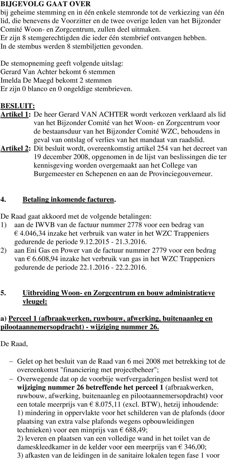 De stemopneming geeft volgende uitslag: Gerard Van Achter bekomt 6 stemmen Imelda De Maegd bekomt 2 stemmen Er zijn 0 blanco en 0 ongeldige stembrieven.