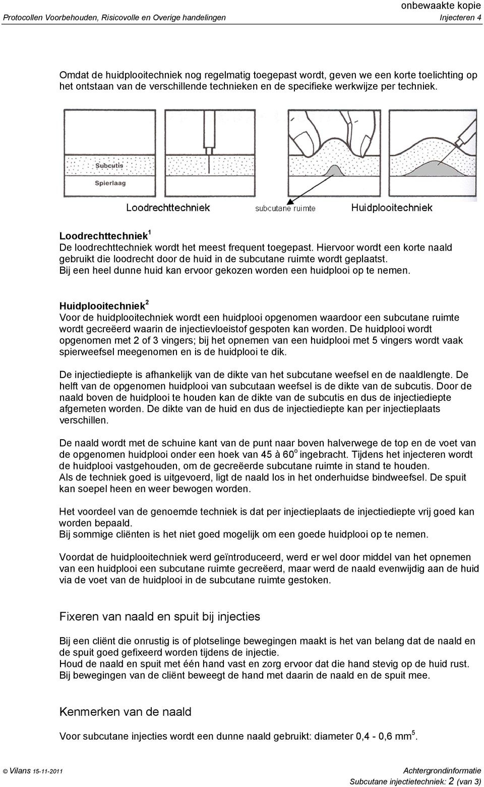 Hiervoor wordt een korte naald gebruikt die loodrecht door de huid in de subcutane ruimte wordt geplaatst. Bij een heel dunne huid kan ervoor gekozen worden een huidplooi op te nemen.