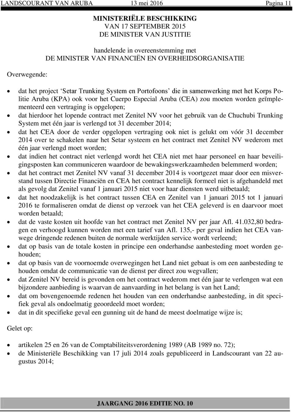 geïmplementeerd een vertraging is opgelopen; dat hierdoor het lopende contract met Zenitel NV voor het gebruik van de Chuchubi Trunking System met één jaar is verlengd tot 31 december 2014; dat het