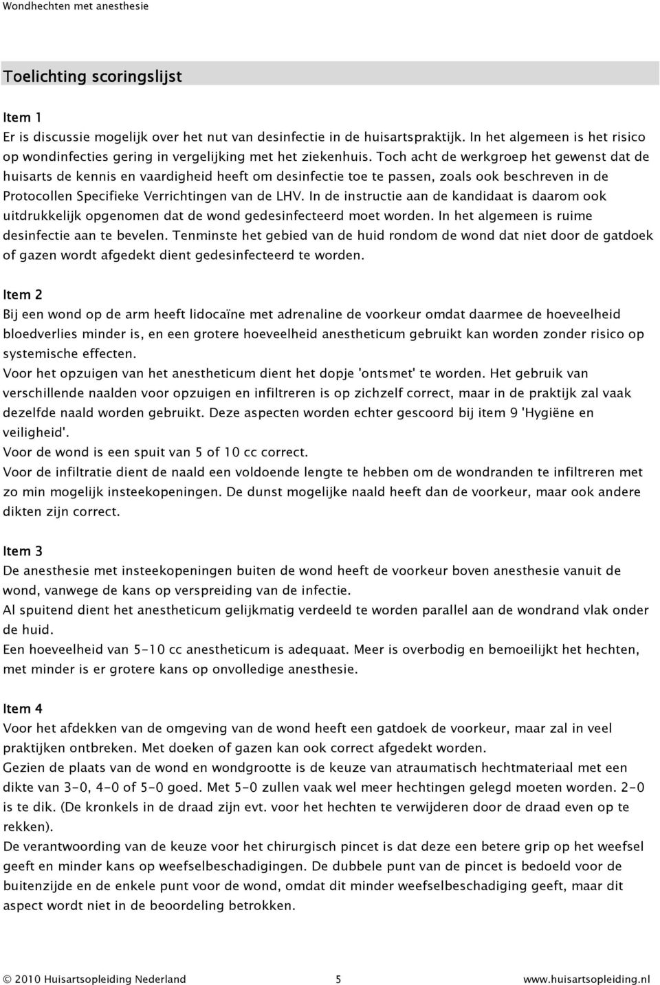 In de instructie aan de kandidaat is daarom ook uitdrukkelijk opgenomen dat de wond gedesinfecteerd moet worden. In het algemeen is ruime desinfectie aan te bevelen.