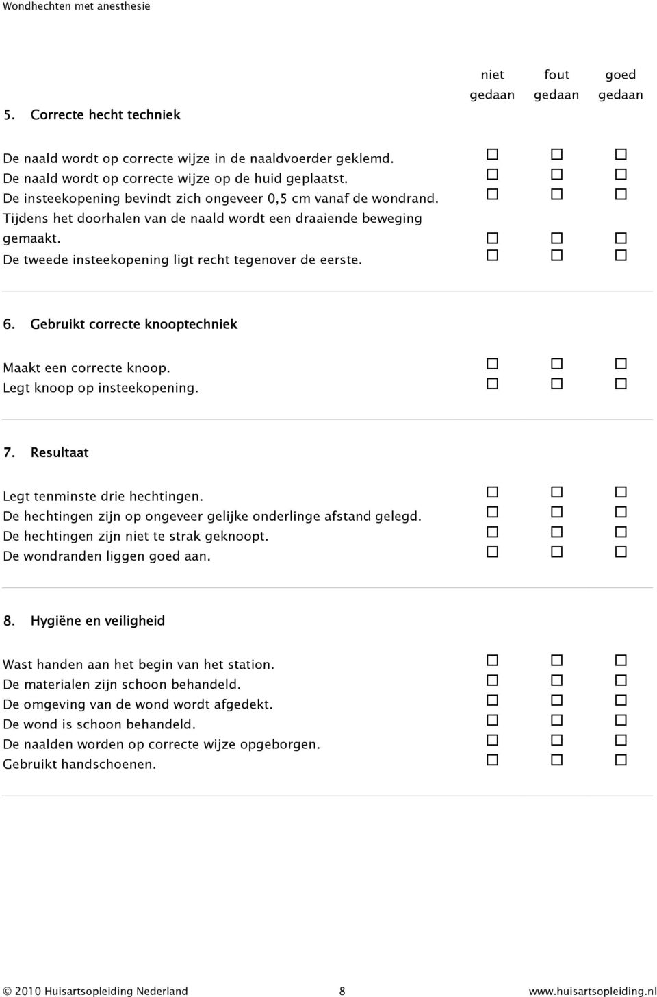 Gebruikt correcte knooptechniek Maakt een correcte knoop. Legt knoop op insteekopening. 7. Resultaat Legt tenminste drie hechtingen. De hechtingen zijn op ongeveer gelijke onderlinge afstand gelegd.