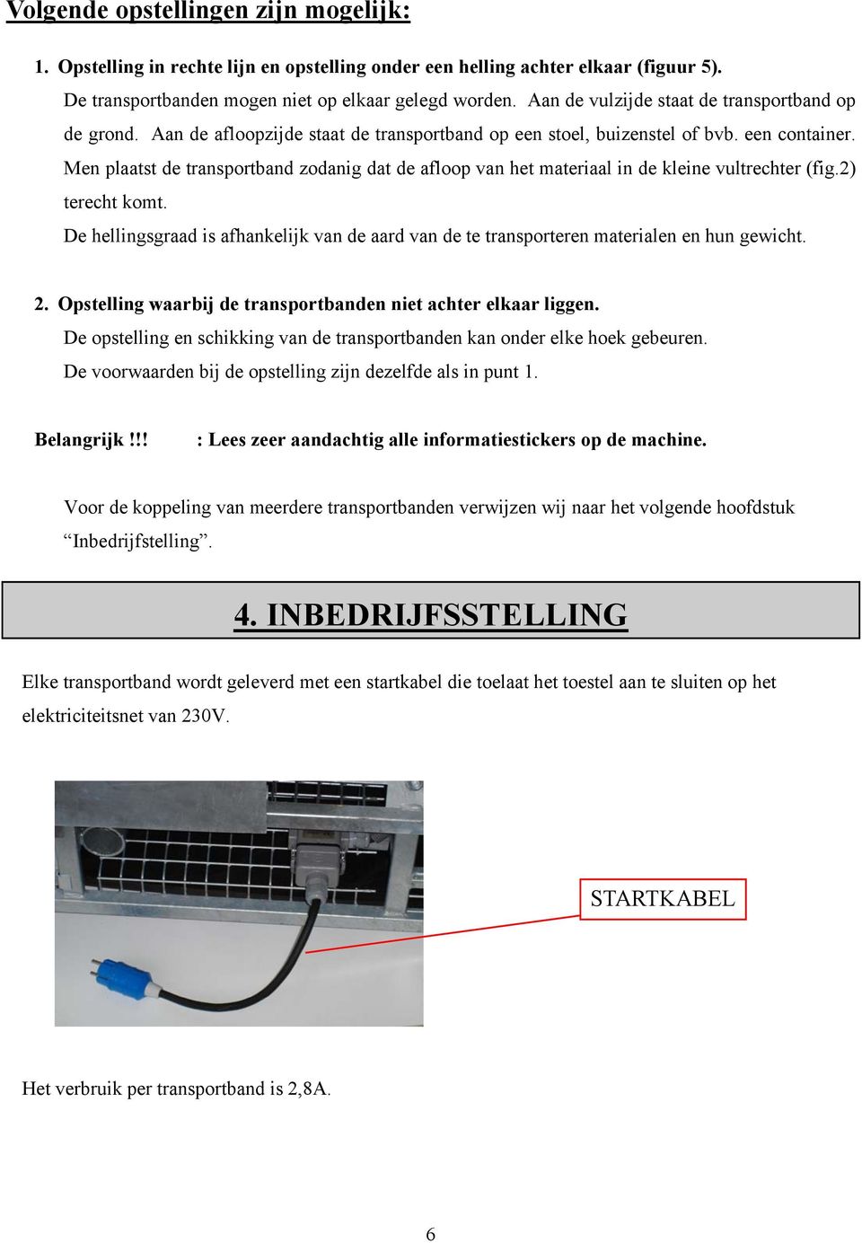 Men plaatst de transportband zodanig dat de afloop van het materiaal in de kleine vultrechter (fig.2) terecht komt.