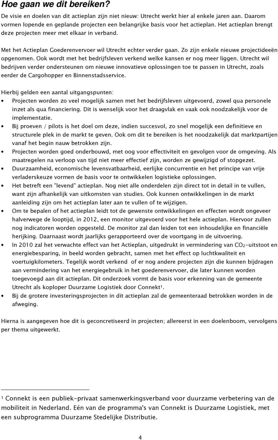 Met het Actieplan Goederenvervoer wil Utrecht echter verder gaan. Zo zijn enkele nieuwe projectideeën opgenomen. Ook wordt met het bedrijfsleven verkend welke kansen er nog meer liggen.