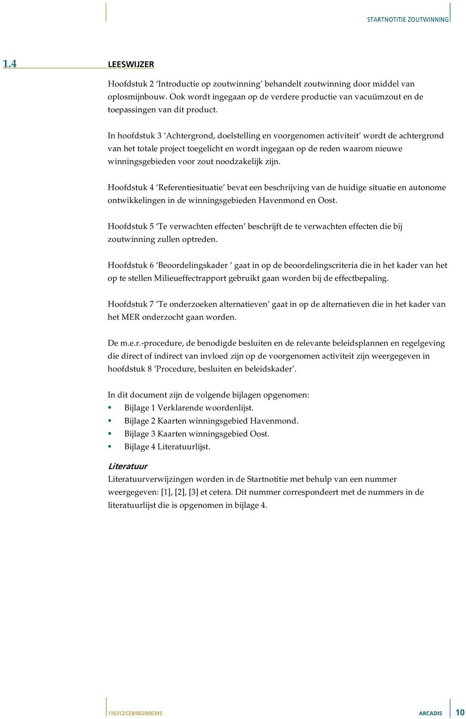 noodzakelijk zijn. Hoofdstuk 4 Referentiesituatie bevat een beschrijving van de huidige situatie en autonome ontwikkelingen in de winningsgebieden Havenmond en Oost.