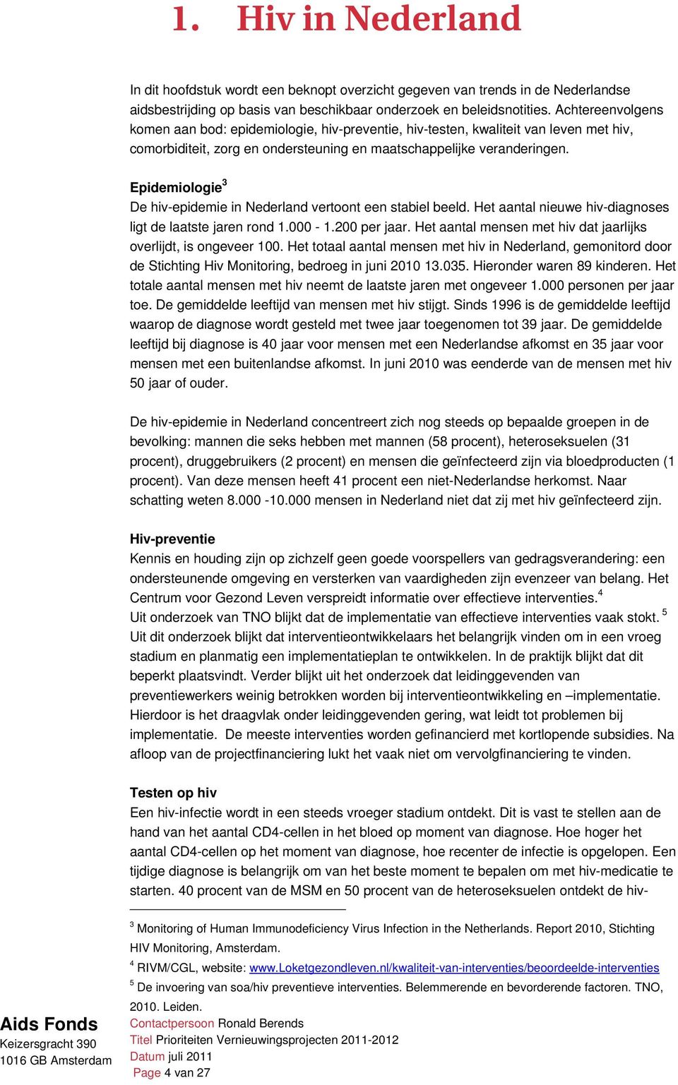 Epidemiologie 3 De hiv-epidemie in Nederland vertoont een stabiel beeld. Het aantal nieuwe hiv-diagnoses ligt de laatste jaren rond 1.000-1.200 per jaar.