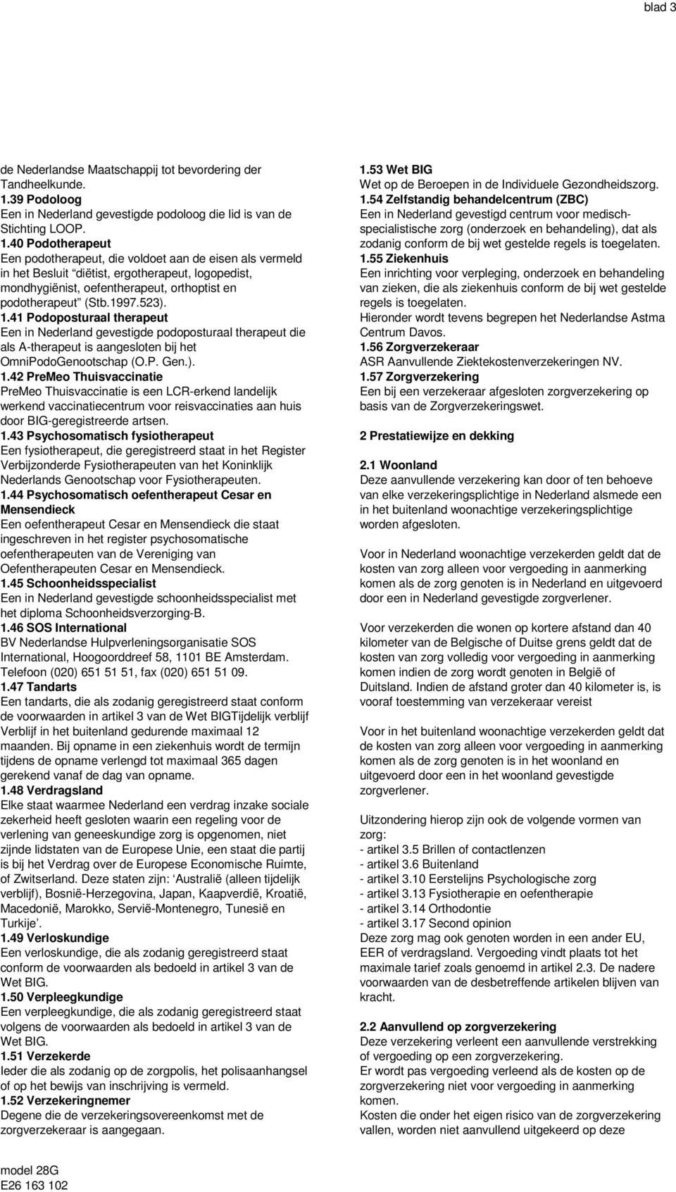 40 Podotherapeut Een podotherapeut, die voldoet aan de eisen als vermeld in het Besluit diëtist, ergotherapeut, logopedist, mondhygiënist, oefentherapeut, orthoptist en podotherapeut (Stb.1997.523).