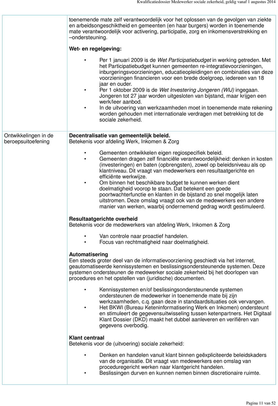 Met het Participatiebudget kunnen gemeenten re-integratievoorzieningen, inburgeringsvoorzieningen, educatieopleidingen en combinaties van deze voorzieningen financieren voor een brede doelgroep,