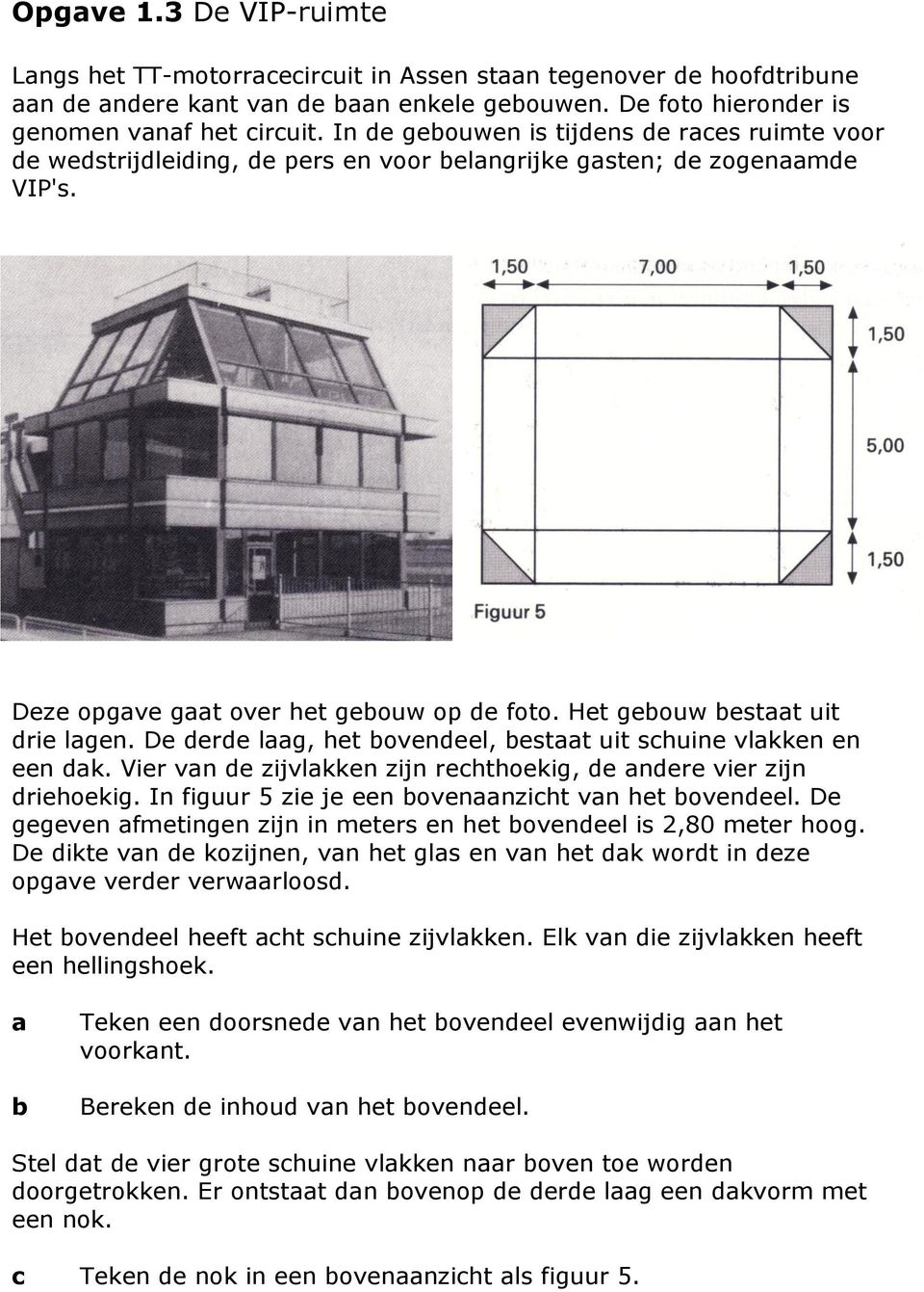 De derde laag, het ovendeel, estaat uit schuine vlakken en een dak. Vier van de zijvlakken zijn rechthoekig, de andere vier zijn driehoekig. In figuur 5 zie je een ovenaanzicht van het ovendeel.