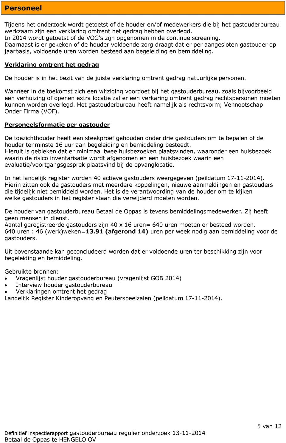 Daarnaast is er gekeken of de houder voldoende zorg draagt dat er per aangesloten gastouder op jaarbasis, voldoende uren worden besteed aan begeleiding en bemiddeling.