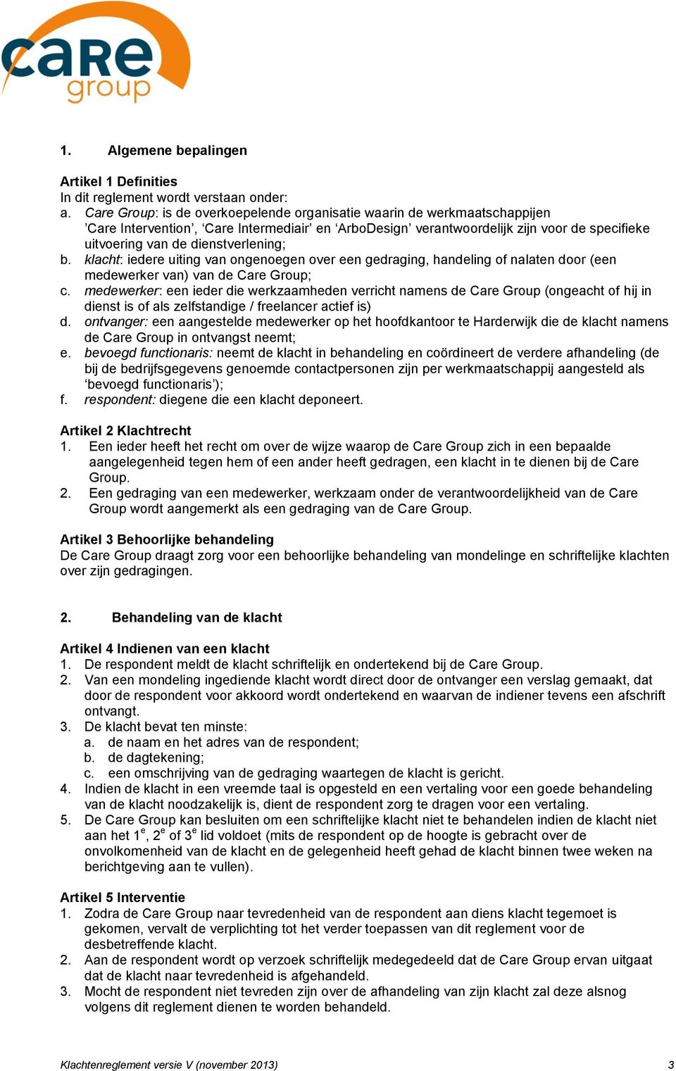 dienstverlening; b. klacht: iedere uiting van ongenoegen over een gedraging, handeling of nalaten door (een medewerker van) van de Care Group; c.