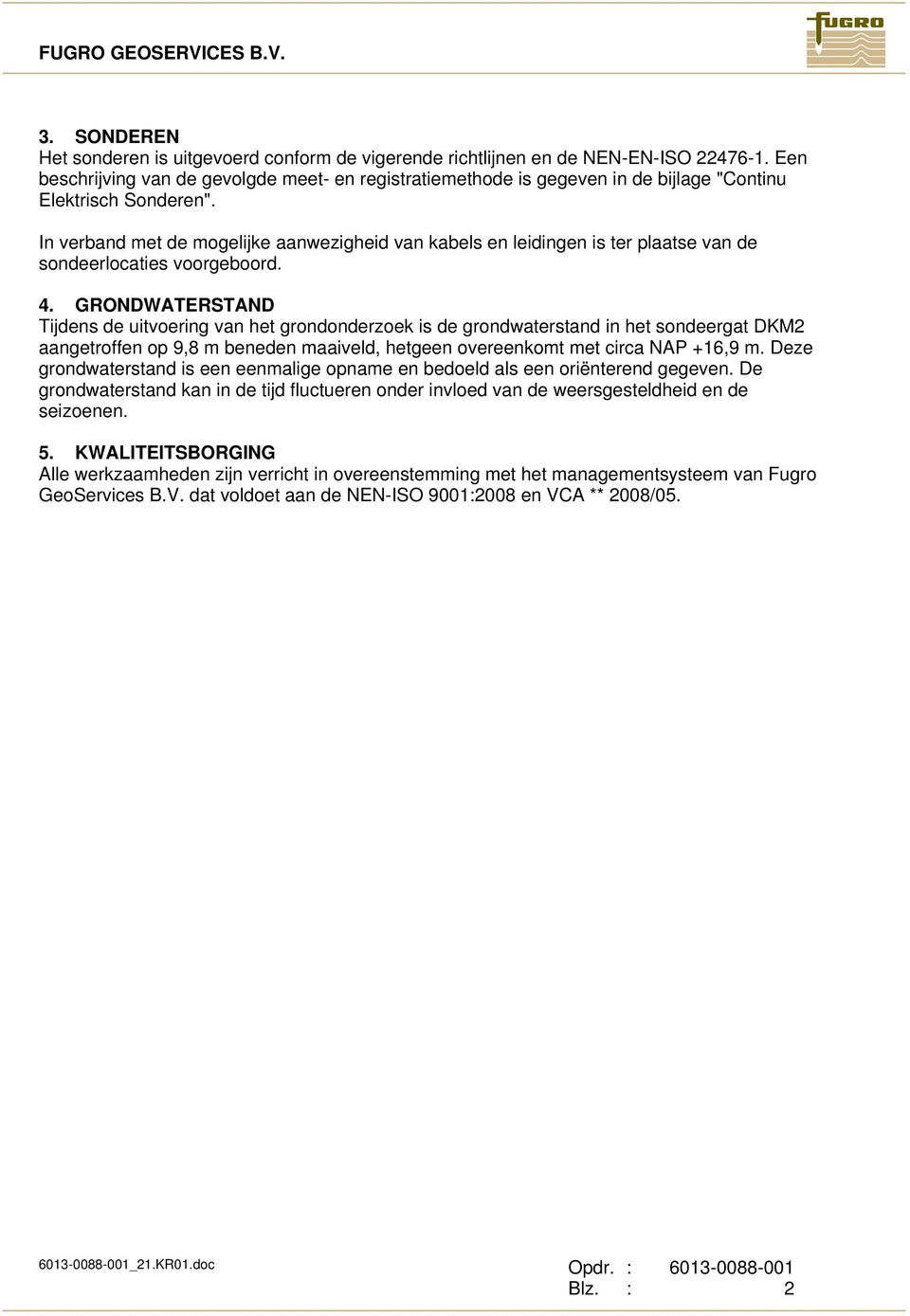 In verband met de mogelijke aanwezigheid van kabels en leidingen is ter plaatse van de sondeerlocaties voorgeboord. 4.