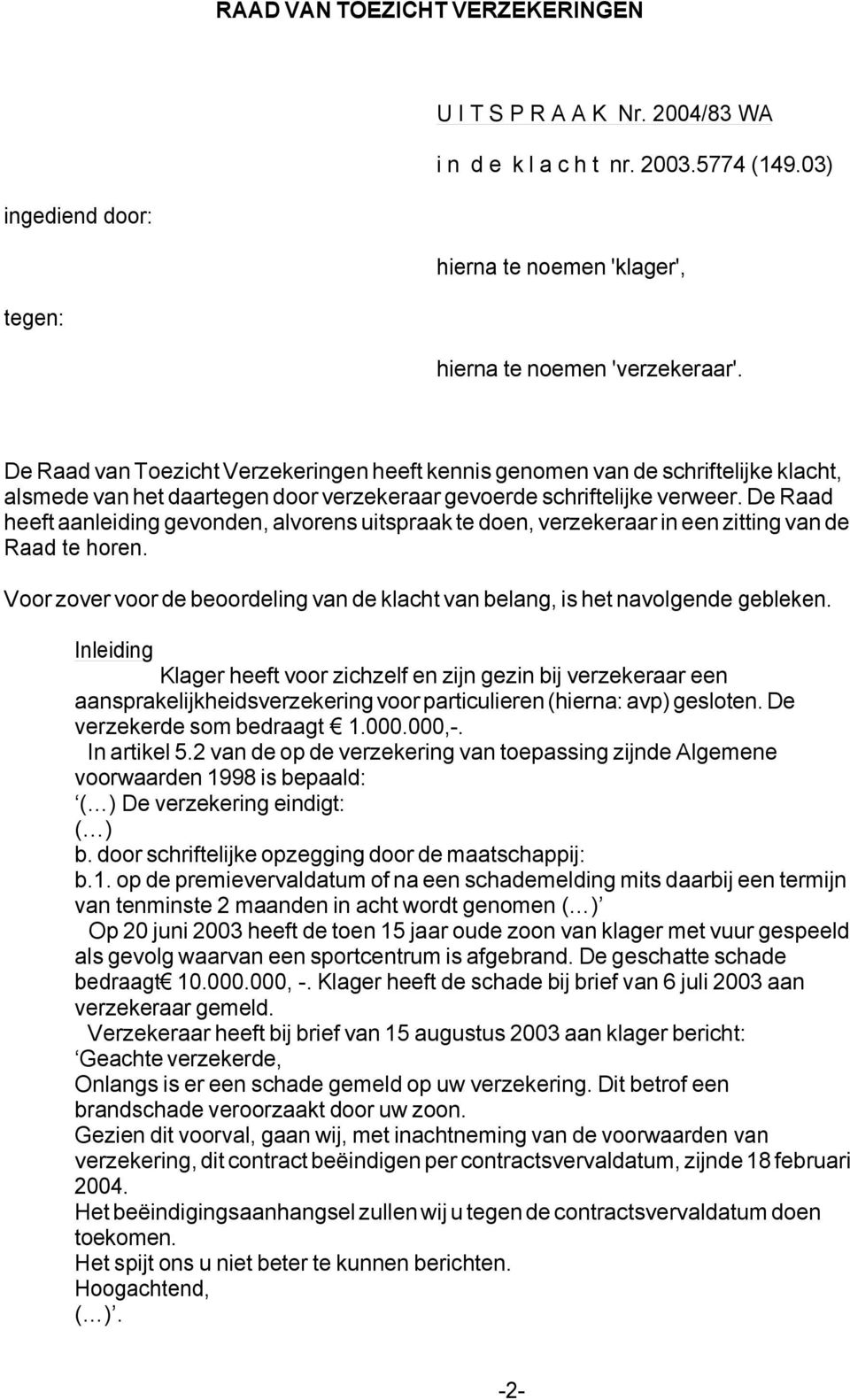 De Raad heeft aanleiding gevonden, alvorens uitspraak te doen, verzekeraar in een zitting van de Raad te horen. Voor zover voor de beoordeling van de klacht van belang, is het navolgende gebleken.