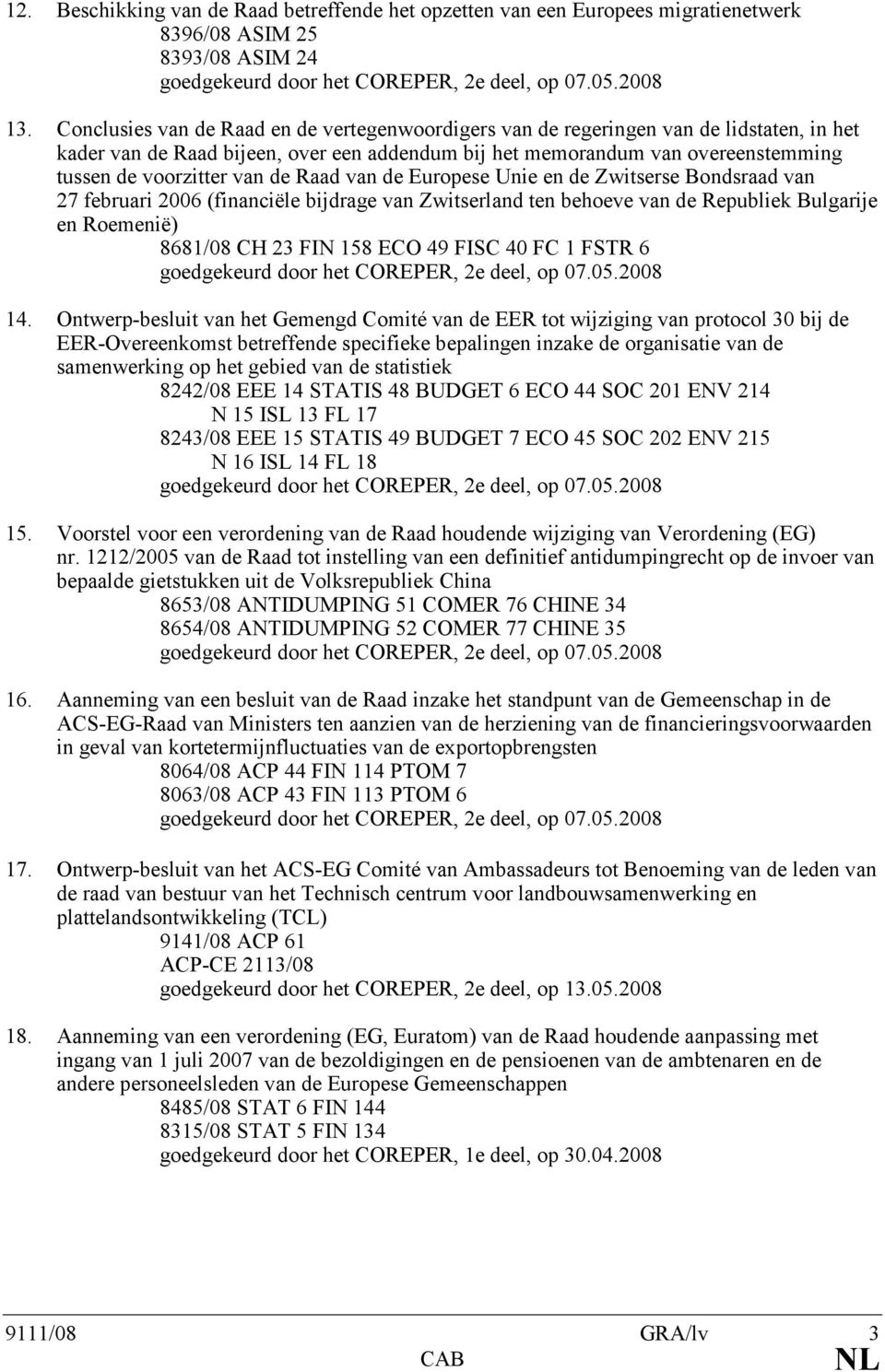 de Raad van de Europese Unie en de Zwitserse Bondsraad van 27 februari 2006 (financiële bijdrage van Zwitserland ten behoeve van de Republiek Bulgarije en Roemenië) 8681/08 CH 23 FIN 158 ECO 49 FISC