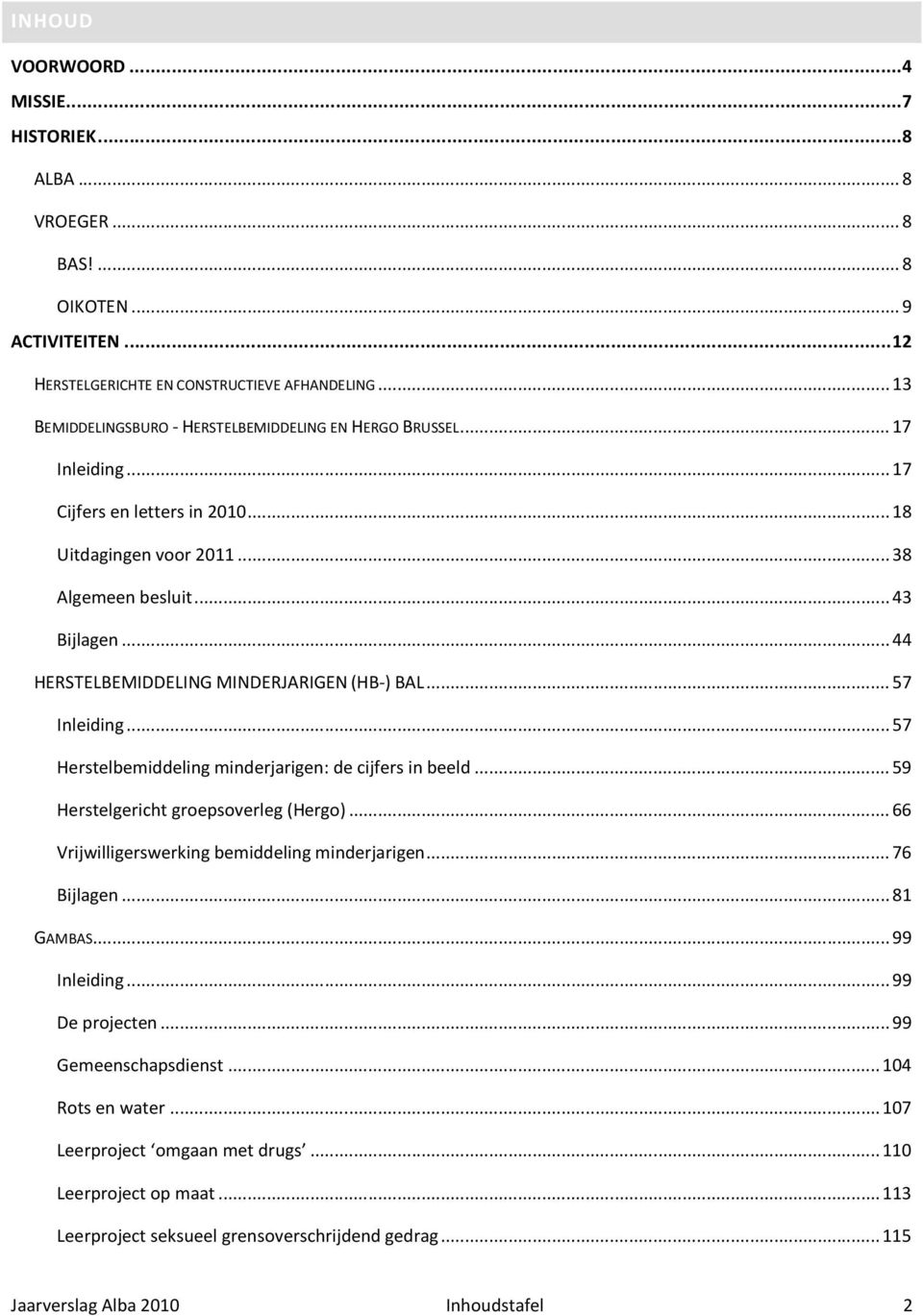 .. 44 HERSTELBEMIDDELING MINDERJARIGEN (HB-) BAL... 57 Inleiding... 57 Herstelbemiddeling minderjarigen: de cijfers in beeld... 59 Herstelgericht groepsoverleg (Hergo).