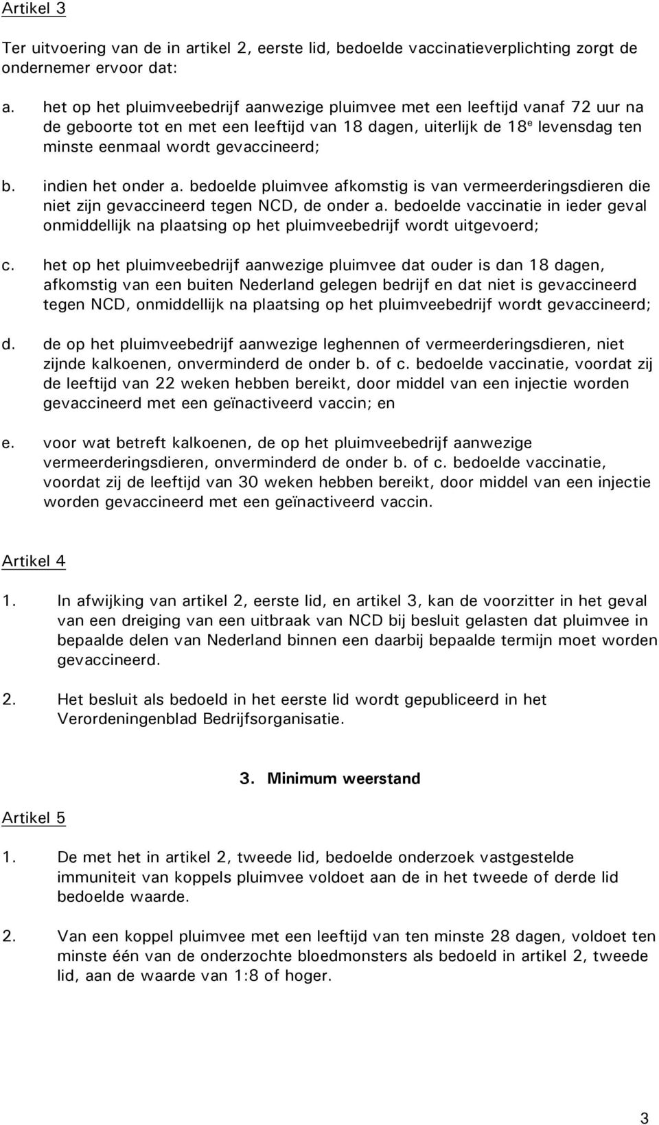 indien het onder a. bedoelde pluimvee afkomstig is van vermeerderingsdieren die niet zijn gevaccineerd tegen NCD, de onder a.