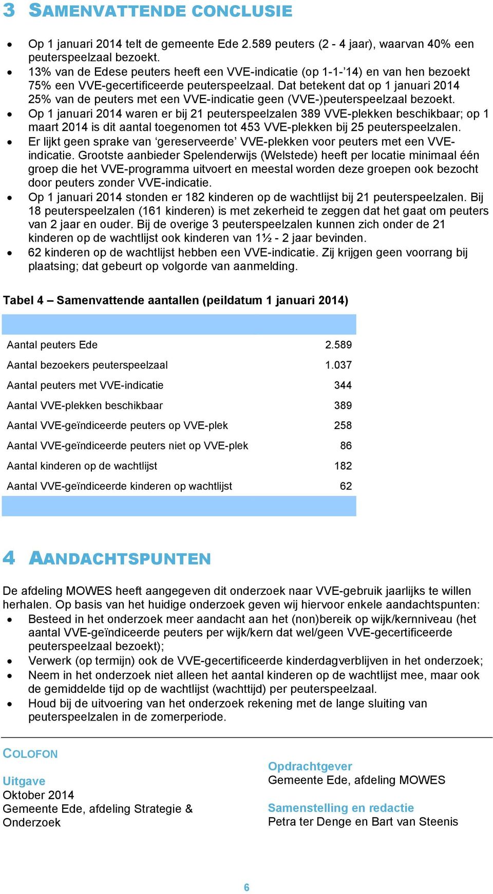 Dat betekent dat op 1 januari 2014 25% van de peuters met een VVE-indicatie geen (VVE-)peuterspeelzaal bezoekt.