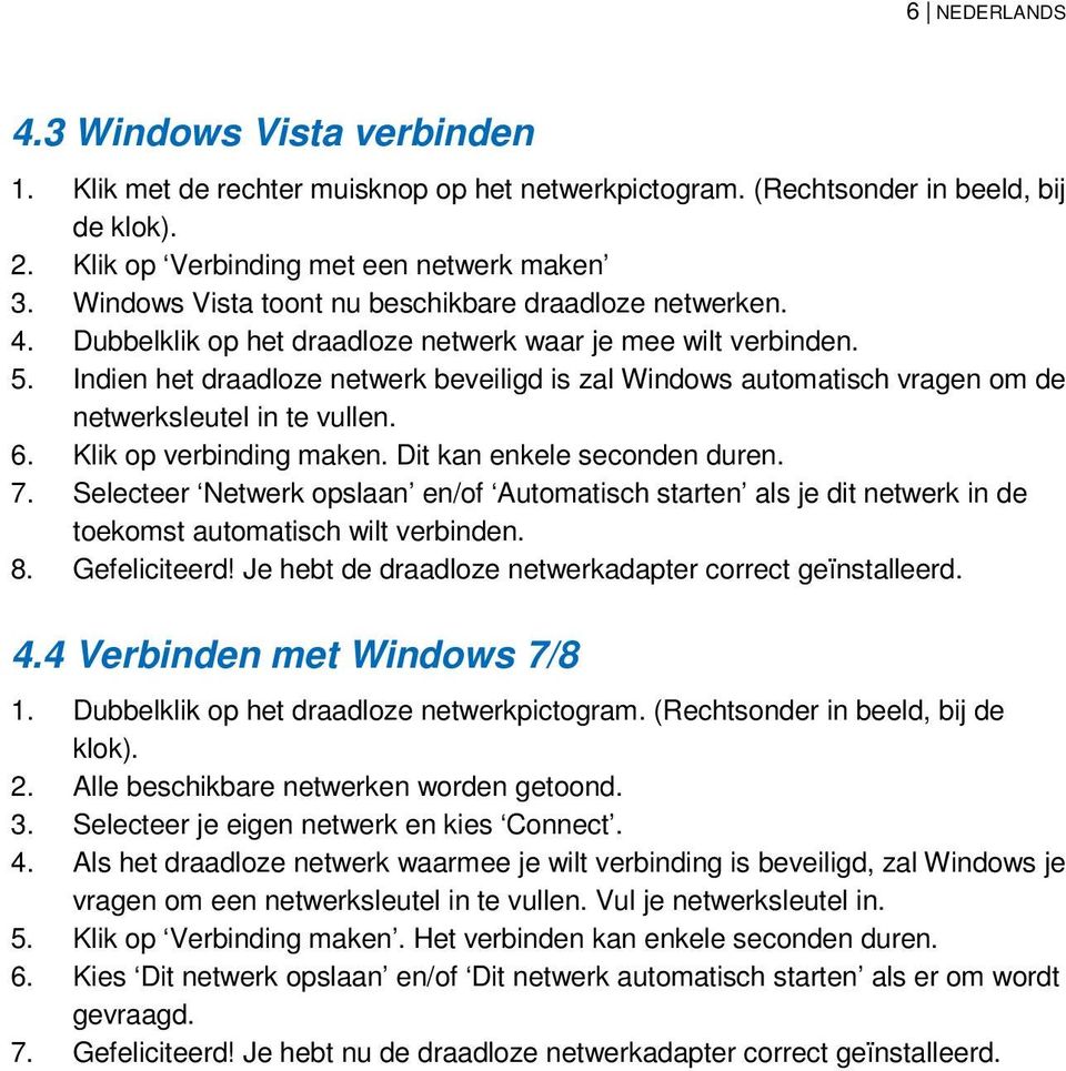 Indien het draadloze netwerk beveiligd is zal Windows automatisch vragen om de netwerksleutel in te vullen. 6. Klik op verbinding maken. Dit kan enkele seconden duren. 7.