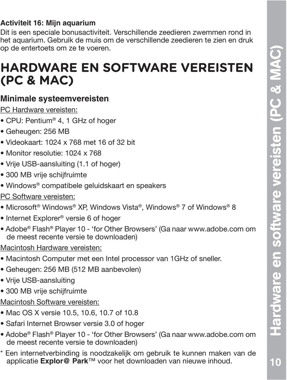 HARDWARE EN SOFTWARE VEREISTEN (PC & MAC) Minimale systeemvereisten PC Hardware vereisten: 4, 1 GHz of hoger compatibele geluidskaart en speakers PC Software vereisten: