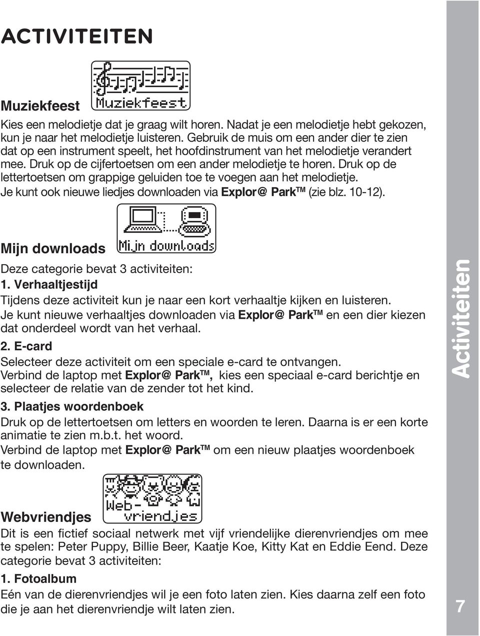 Druk op de lettertoetsen om grappige geluiden toe te voegen aan het melodietje. Je kunt ook nieuwe liedjes downloaden via Explor@ Park TM (zie blz. 10-12).