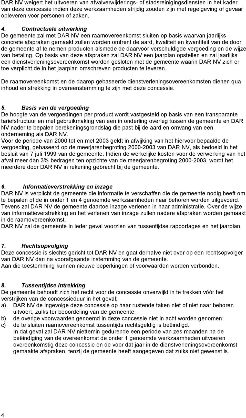 Contractuele uitwerking De gemeente zal met DAR NV een raamovereenkomst sluiten op basis waarvan jaarlijks concrete afspraken gemaakt zullen worden omtrent de aard, kwaliteit en kwantiteit van de