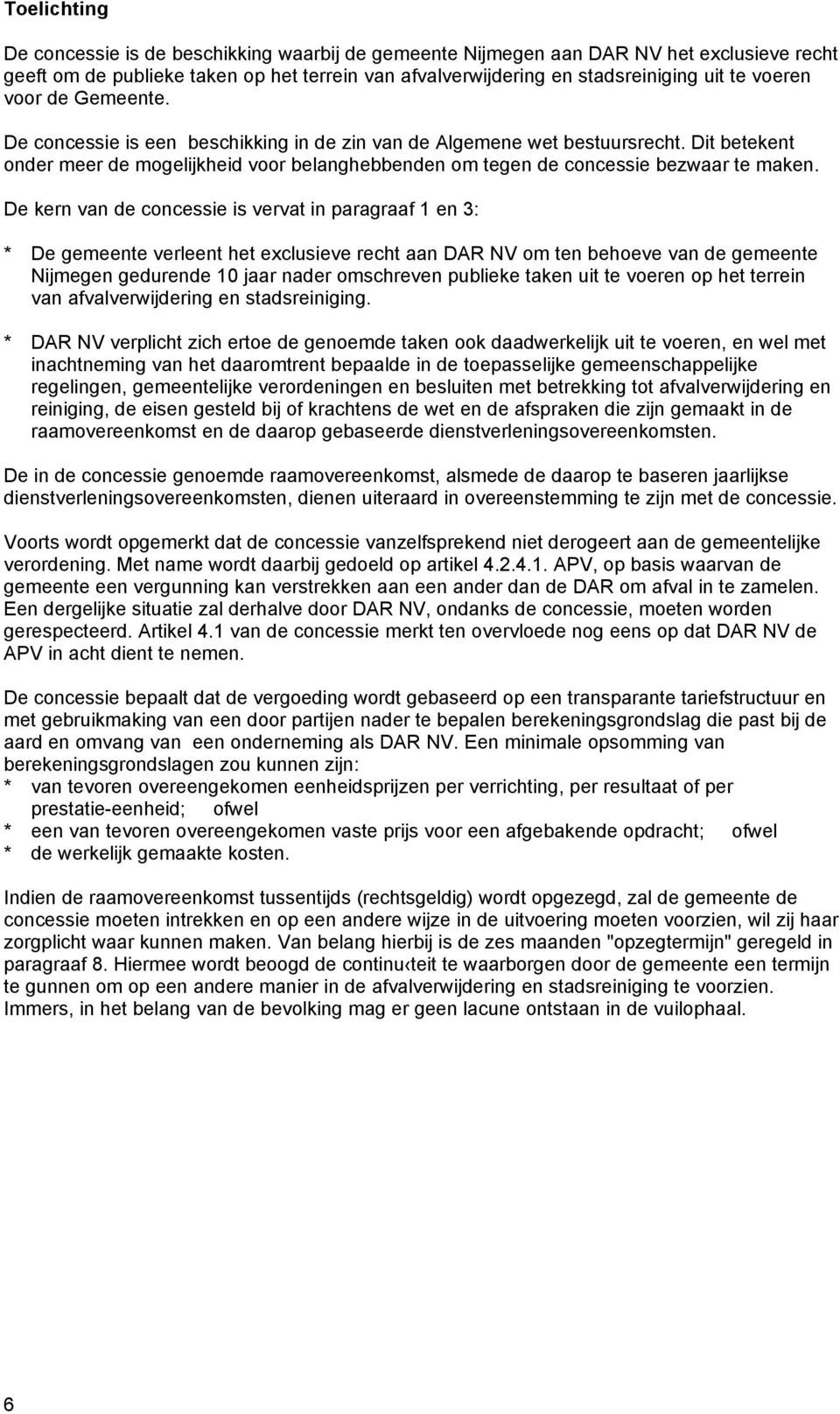 De kern van de concessie is vervat in paragraaf 1 en 3: * De gemeente verleent het exclusieve recht aan DAR NV om ten behoeve van de gemeente Nijmegen gedurende 10 jaar nader omschreven publieke