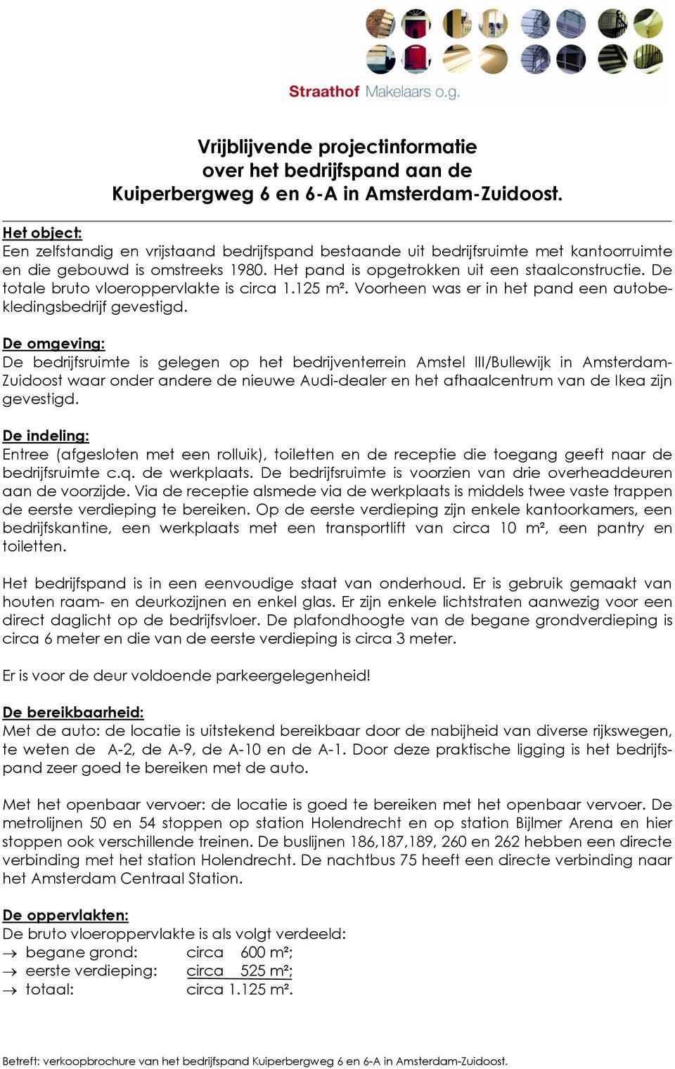 De totale bruto vloeroppervlakte is circa 1.125 m². Voorheen was er in het pand een autobekledingsbedrijf gevestigd.