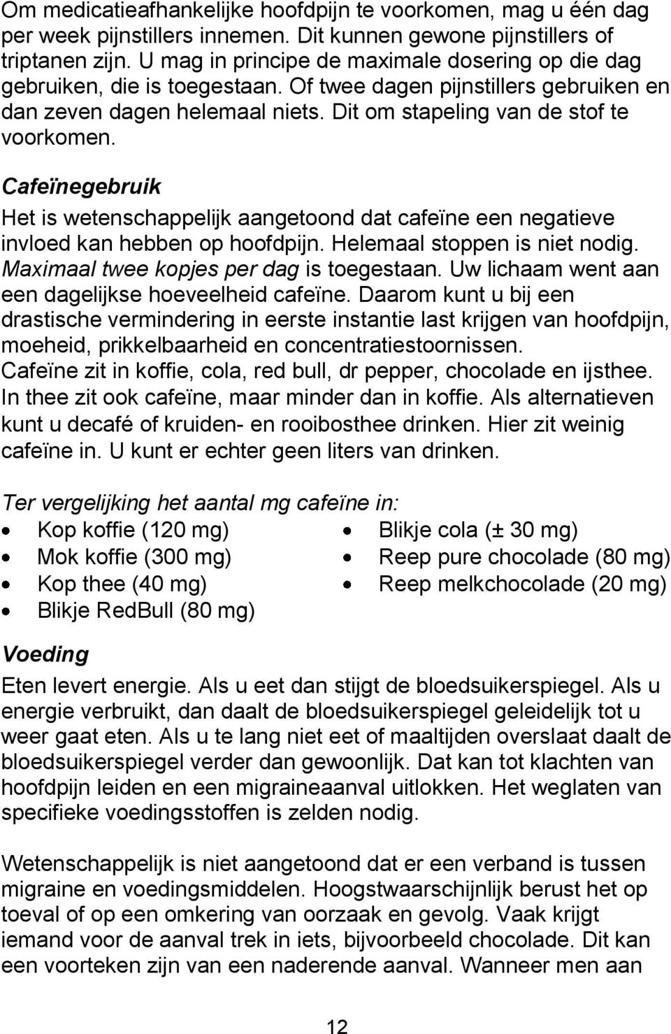 Cafeïnegebruik Het is wetenschappelijk aangetoond dat cafeïne een negatieve invloed kan hebben op hoofdpijn. Helemaal stoppen is niet nodig. Maximaal twee kopjes per dag is toegestaan.