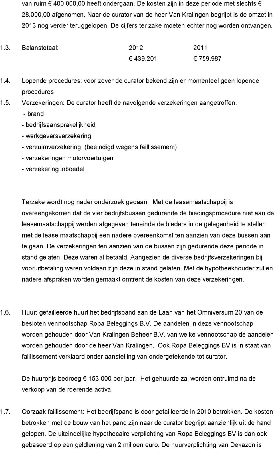 5. Verzekeringen: De curator heeft de navolgende verzekeringen aangetroffen: - brand - bedrijfsaansprakelijkheid - werkgeversverzekering - verzuimverzekering (beëindigd wegens faillissement) -