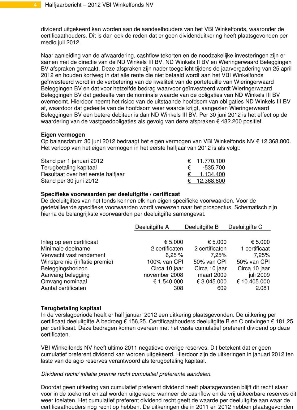 Naar aanleiding van de afwaardering, cashflow tekorten en de noodzakelijke investeringen zijn er samen met de directie van de ND Winkels III BV, ND Winkels II BV en Wieringerwaard Beleggingen BV