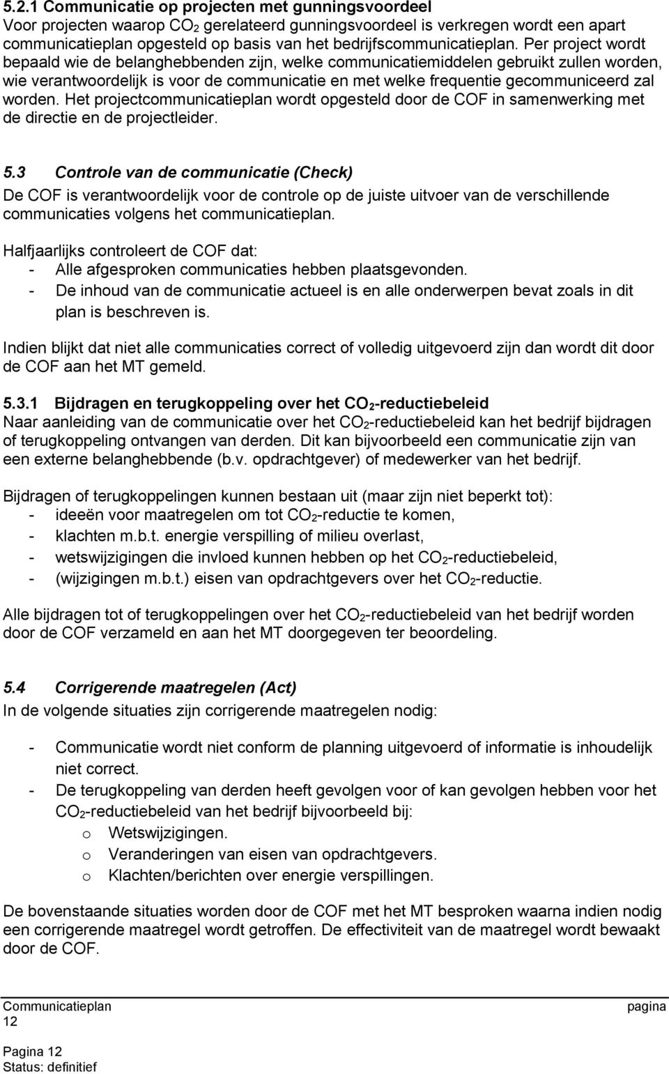 Per project wordt bepaald wie de belanghebbenden zijn, welke communicatiemiddelen gebruikt zullen worden, wie verantwoordelijk is voor de communicatie en met welke frequentie gecommuniceerd zal